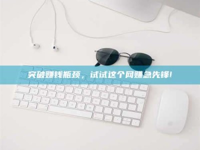 云浮突破赚钱瓶颈，试试这个网赚急先锋!