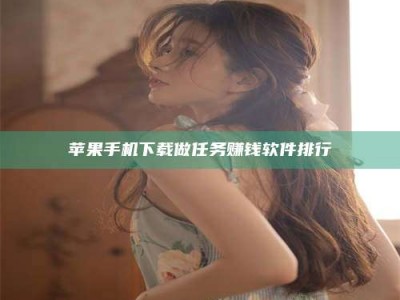 云浮苹果手机下载做任务赚钱软件排行