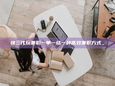 云浮快三代玩兼职一单一结一种高效兼职方式_