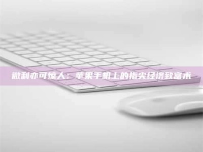 云浮微利亦可惊人：苹果手机上的指尖经济致富术
