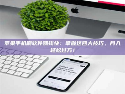 云浮苹果手机刷软件赚钱快：掌握这四大技巧，月入轻松过万！