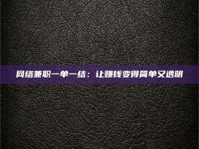 云浮网络兼职一单一结：让赚钱变得简单又透明