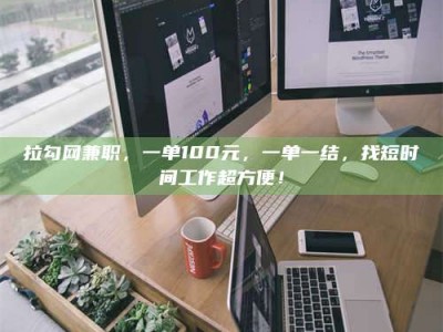 云浮拉勾网兼职，一单100元，一单一结，找短时间工作超方便！