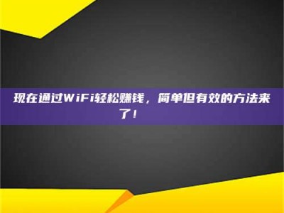 云浮现在通过WiFi轻松赚钱，简单但有效的方法来了！🚀