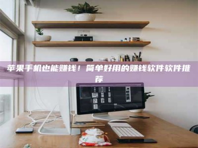 云浮苹果手机也能赚钱！简单好用的赚钱软件软件推荐