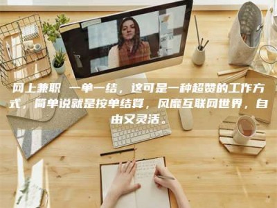 云浮网上兼职 一单一结，这可是一种超赞的工作方式，简单说就是按单结算，风靡互联网世界，自由又灵活。