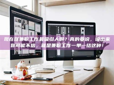 云浮现在啥兼职工作最吸引人啊？真的要说，说出来你可能不信，就是兼职工作一单一结这种！