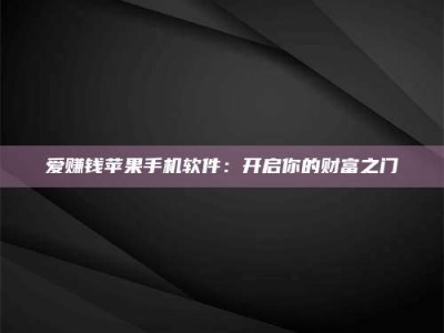 云浮爱赚钱苹果手机软件：开启你的财富之门