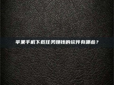 云浮苹果手机下载任务赚钱的软件有哪些？