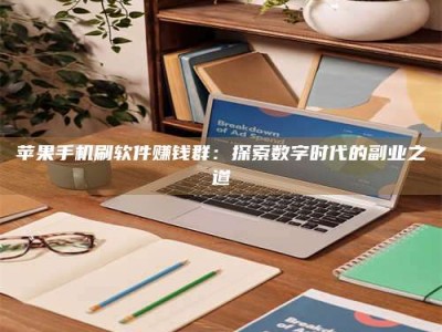 云浮苹果手机刷软件赚钱群：探索数字时代的副业之道