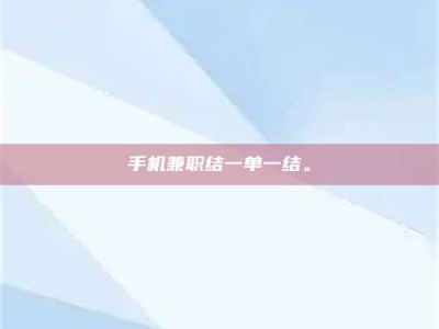 云浮手机兼职结一单一结。