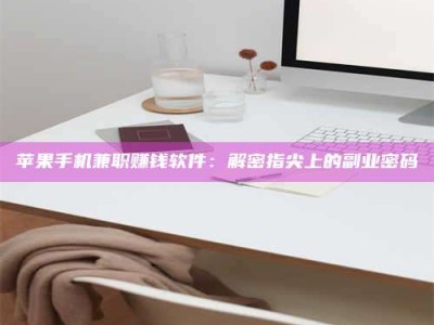 云浮苹果手机兼职赚钱软件：解密指尖上的副业密码