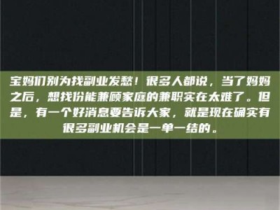 云浮宝妈们别为找副业发愁！很多人都说，当了妈妈之后，想找份能兼顾家庭的兼职实在太难了。但是，有一个好消息要告诉大家，就是现在确实有很多副业机会是一单一结的。