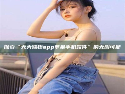 云浮探索“天天赚钱app苹果手机软件”的无限可能