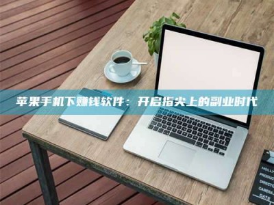 云浮苹果手机下赚钱软件：开启指尖上的副业时代